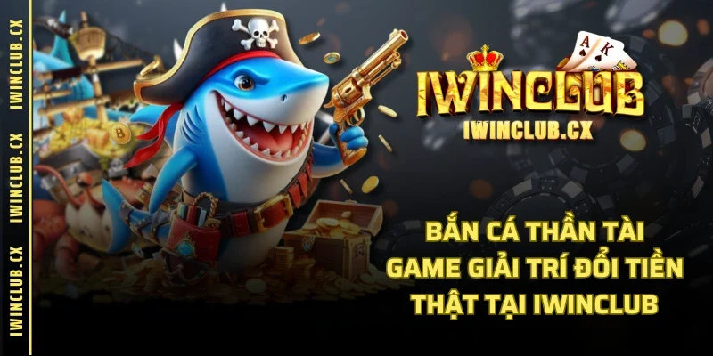 Bắn Cá Thần Tài | Game Giải Trí Đổi Tiền Thật Tại IWINCLUB