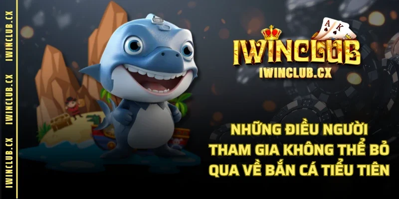 Những điều người tham gia không thể bỏ qua về bắn cá Tiểu Tiên